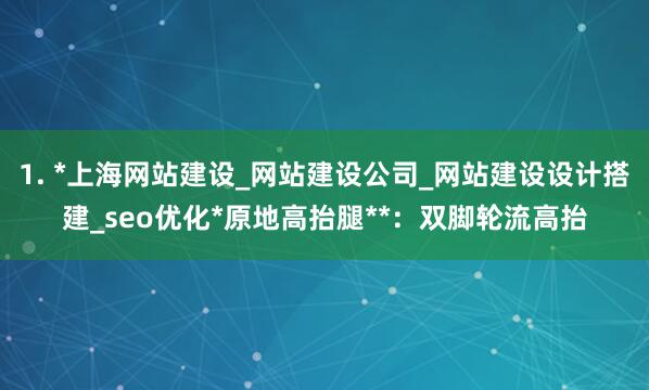 1. *上海网站建设_网站建设公司_网站建设设计搭建_seo优化*原地高抬腿**:双脚轮流高抬